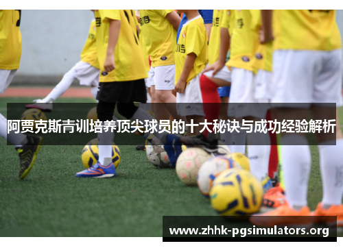阿贾克斯青训培养顶尖球员的十大秘诀与成功经验解析 阿贾克斯青训培养顶尖球员的十大秘诀与成功经验解析