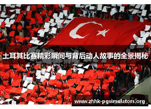 土耳其比赛精彩瞬间与背后动人故事的全景揭秘