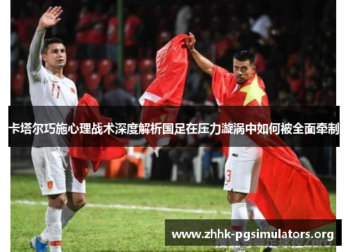 卡塔尔巧施心理战术深度解析国足在压力漩涡中如何被全面牵制 卡塔尔巧施心理战术深度解析国足在压力漩涡中如何被全面牵制