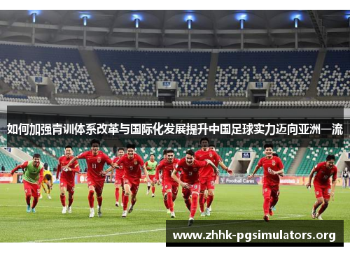 如何加强青训体系改革与国际化发展提升中国足球实力迈向亚洲一流 如何加强青训体系改革与国际化发展提升中国足球实力迈向亚洲一流