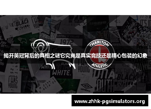 揭开英冠背后的真相之谜它究竟是真实竞技还是精心包装的幻象 揭开英冠背后的真相之谜它究竟是真实竞技还是精心包装的幻象