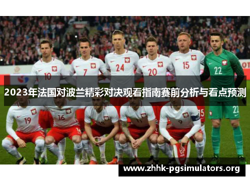 2023年法国对波兰精彩对决观看指南赛前分析与看点预测 2023年法国对波兰精彩对决观看指南赛前分析与看点预测