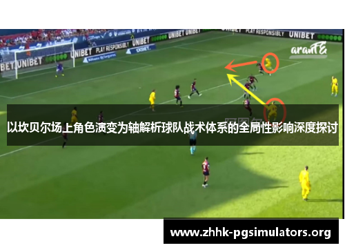 以坎贝尔场上角色演变为轴解析球队战术体系的全局性影响深度探讨 以坎贝尔场上角色演变为轴解析球队战术体系的全局性影响深度探讨