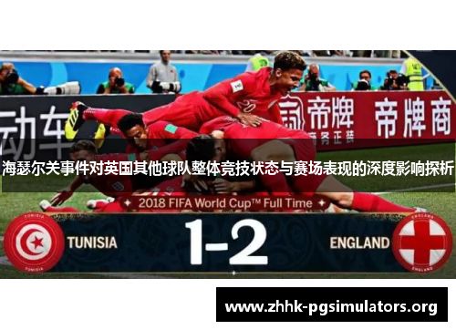 海瑟尔关事件对英国其他球队整体竞技状态与赛场表现的深度影响探析 海瑟尔关事件对英国其他球队整体竞技状态与赛场表现的深度影响探析