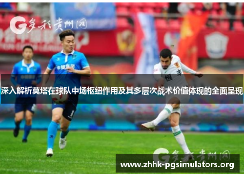 深入解析莫塔在球队中场枢纽作用及其多层次战术价值体现的全面呈现