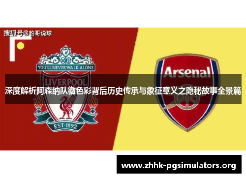 深度解析阿森纳队徽色彩背后历史传承与象征意义之隐秘故事全景篇
