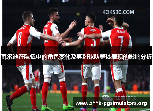 瓦尔迪在队伍中的角色变化及其对球队整体表现的影响分析