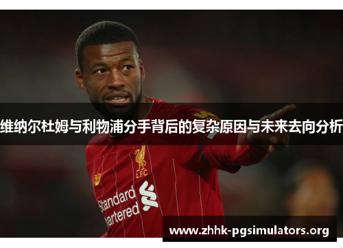 维纳尔杜姆与利物浦分手背后的复杂原因与未来去向分析 维纳尔杜姆与利物浦分手背后的复杂原因与未来去向分析