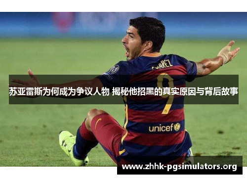 苏亚雷斯为何成为争议人物 揭秘他招黑的真实原因与背后故事 苏亚雷斯为何成为争议人物 揭秘他招黑的真实原因与背后故事